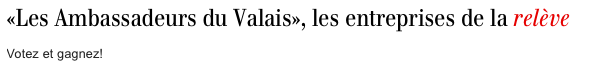  «Les Ambassadeurs du Valais», les entreprises de la relève  Votez et gagnez!